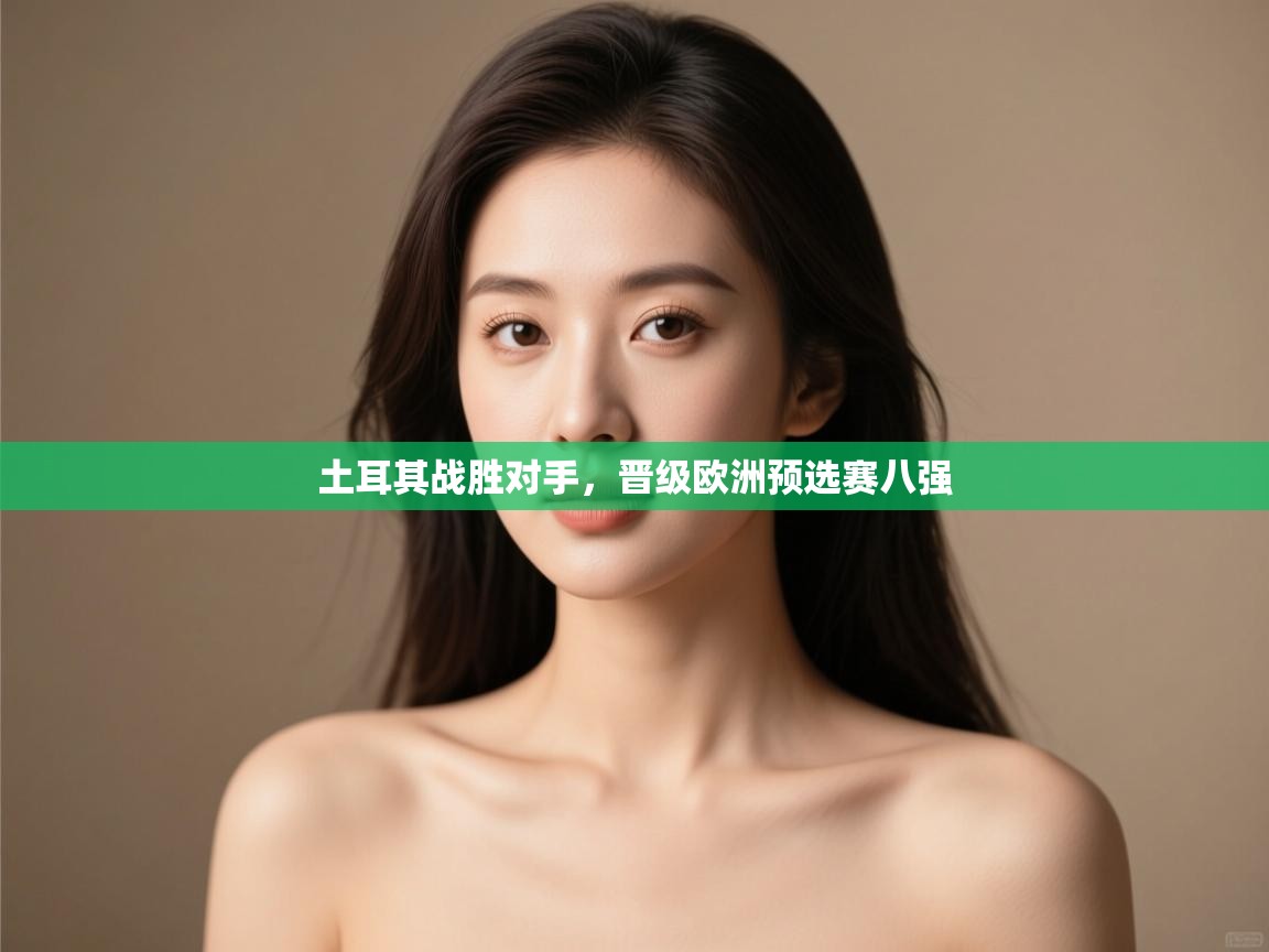 土耳其战胜对手，晋级欧洲预选赛八强  第2张