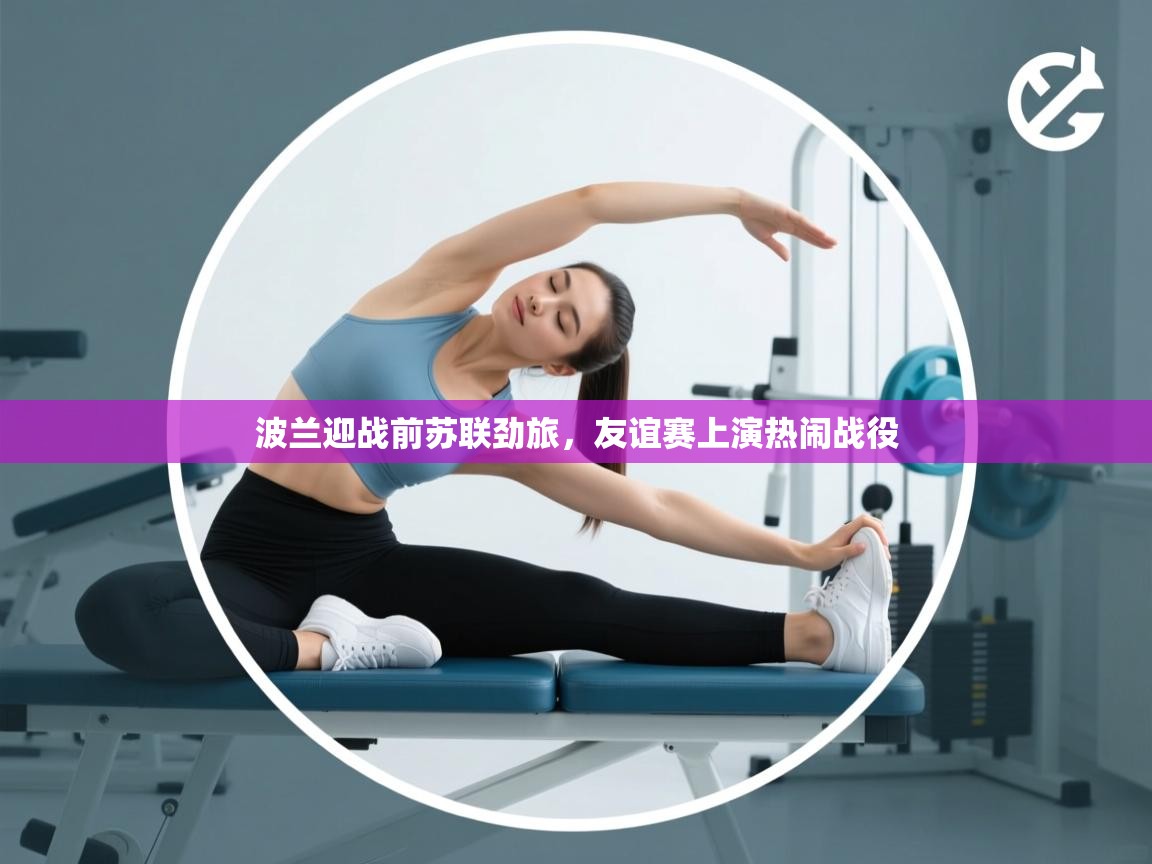 波兰迎战前苏联劲旅，友谊赛上演热闹战役  第2张