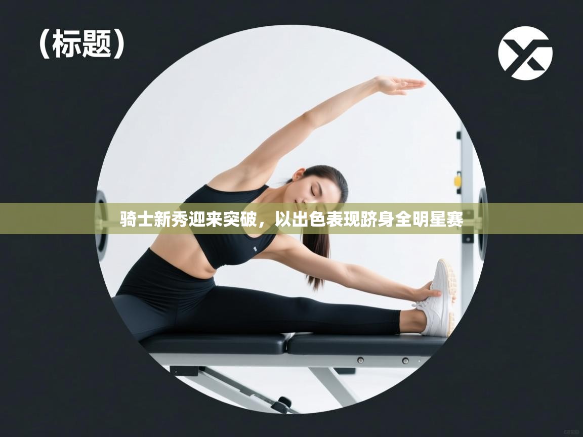 骑士新秀迎来突破,以出色表现跻身全明星赛 第1张